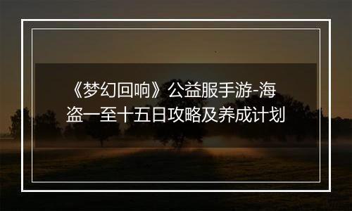 《梦幻回响》公益服手游-海盗一至十五日攻略及养成计划