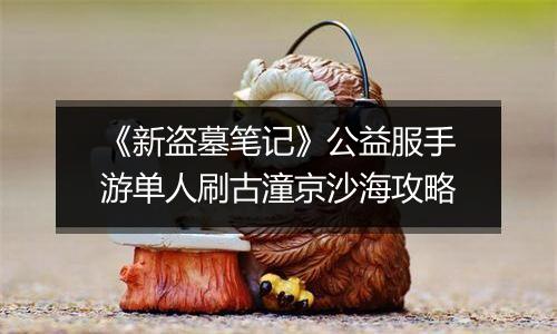 《新盗墓笔记》公益服手游单人刷古潼京沙海攻略