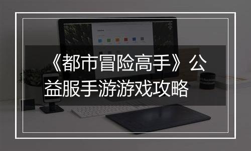 《都市冒险高手》公益服手游游戏攻略