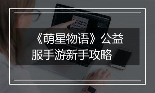 《萌星物语》公益服手游新手攻略