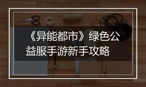 《异能都市》绿色公益服手游新手攻略