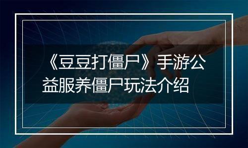 《豆豆打僵尸》手游公益服养僵尸玩法介绍