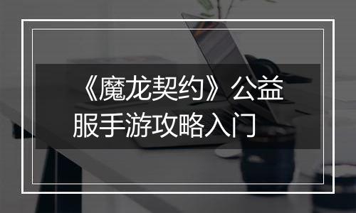 《魔龙契约》公益服手游攻略入门