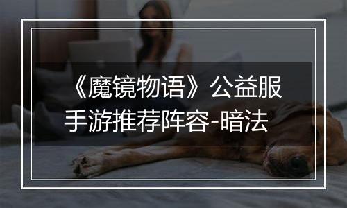 《魔镜物语》公益服手游推荐阵容-暗法