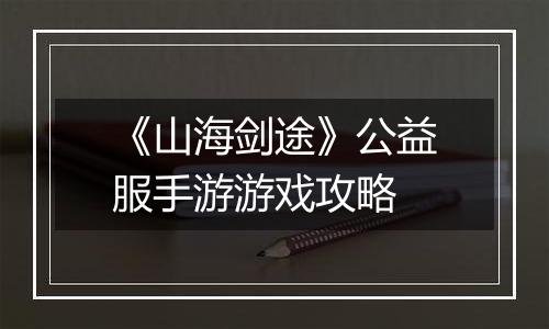 《山海剑途》公益服手游游戏攻略