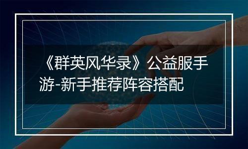 《群英风华录》公益服手游-新手推荐阵容搭配