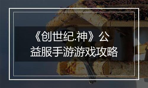 《创世纪.神》公益服手游游戏攻略