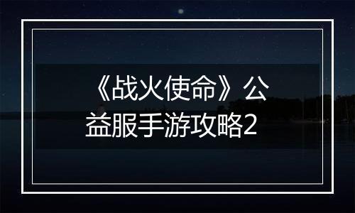 《战火使命》公益服手游攻略2