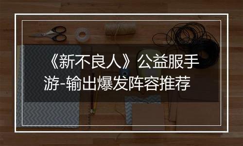 《新不良人》公益服手游-输出爆发阵容推荐