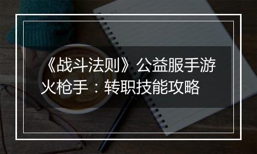 《战斗法则》公益服手游火枪手：转职技能攻略