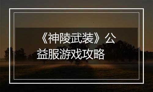 《神陵武装》公益服游戏攻略