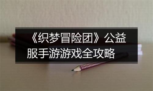 《织梦冒险团》公益服手游游戏全攻略