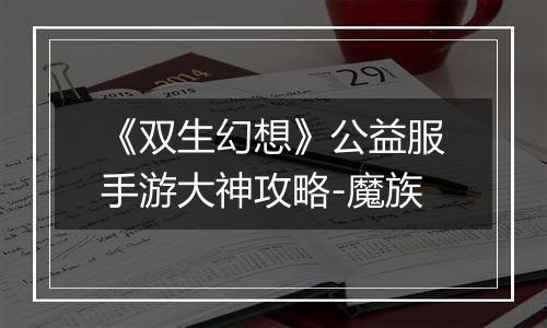 《双生幻想》公益服手游大神攻略-魔族