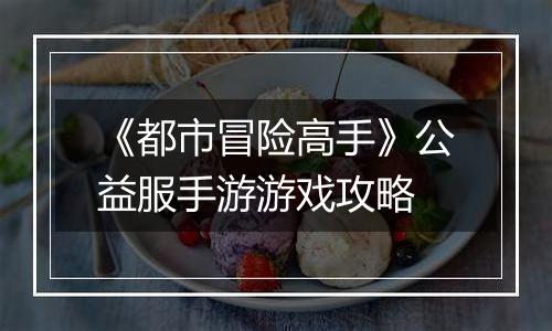 《都市冒险高手》公益服手游游戏攻略