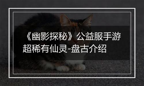 《幽影探秘》公益服手游超稀有仙灵-盘古介绍