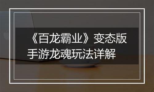 《百龙霸业》变态版手游龙魂玩法详解