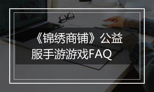 《锦绣商铺》公益服手游游戏FAQ