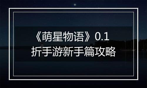 《萌星物语》0.1折手游新手篇攻略