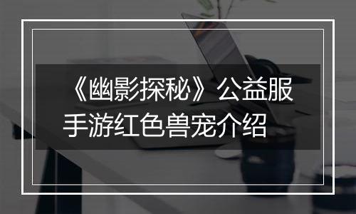 《幽影探秘》公益服手游红色兽宠介绍