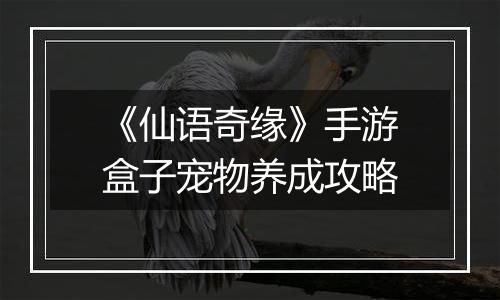 《仙语奇缘》手游盒子宠物养成攻略