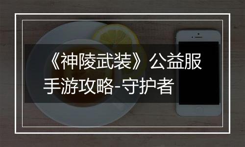《神陵武装》公益服手游攻略-守护者