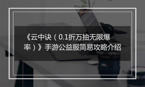 《云中诀（0.1折万抽无限爆率）》手游公益服简易攻略介绍