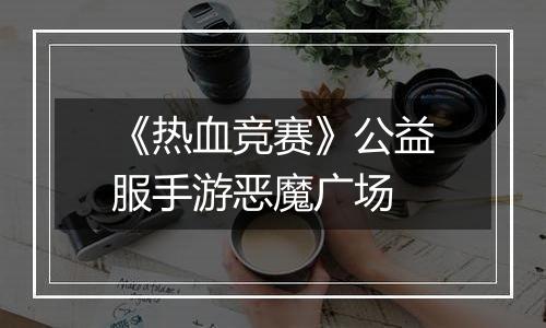 《热血竞赛》公益服手游恶魔广场