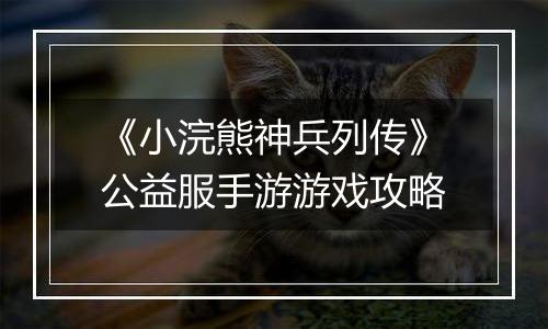 《小浣熊神兵列传》公益服手游游戏攻略