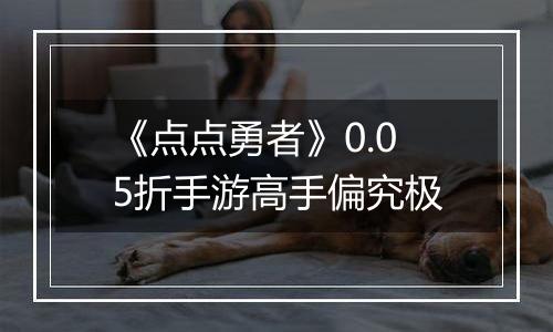 《点点勇者》0.05折手游高手偏究极