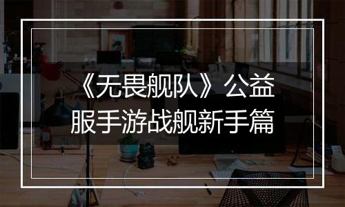 《无畏舰队》公益服手游战舰新手篇