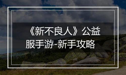 《新不良人》公益服手游-新手攻略