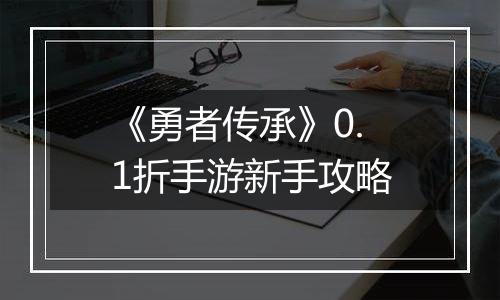《勇者传承》0.1折手游新手攻略