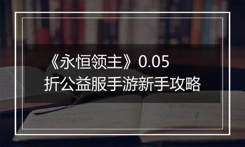 《永恒领主》0.05折公益服手游新手攻略
