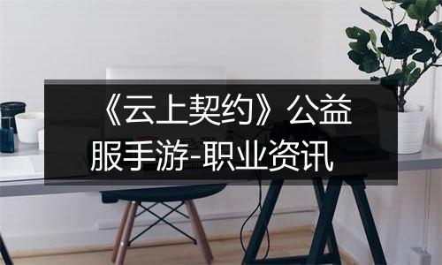 《云上契约》公益服手游-职业资讯