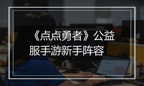 《点点勇者》公益服手游新手阵容