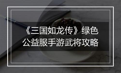 《三国如龙传》绿色公益服手游武将攻略