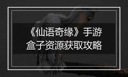 《仙语奇缘》手游盒子资源获取攻略