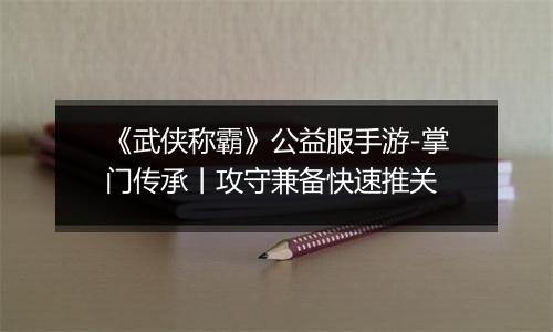 《武侠称霸》公益服手游-掌门传承丨攻守兼备快速推关