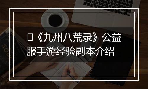 ​《九州八荒录》公益服手游经验副本介绍