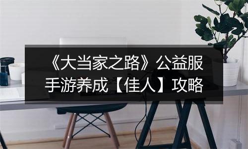 《大当家之路》公益服手游养成【佳人】攻略