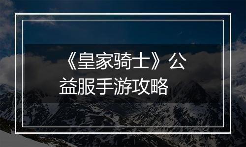 《皇家骑士》公益服手游攻略