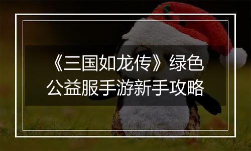 《三国如龙传》绿色公益服手游新手攻略