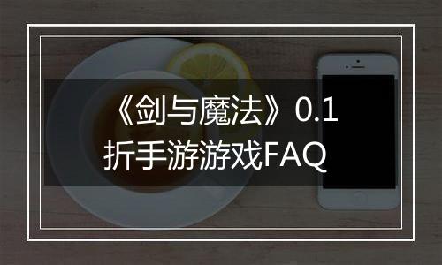 《剑与魔法》0.1折手游游戏FAQ