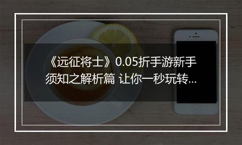 《远征将士》0.05折手游新手须知之解析篇 让你一秒玩转三国