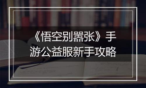 《悟空别嚣张》手游公益服新手攻略