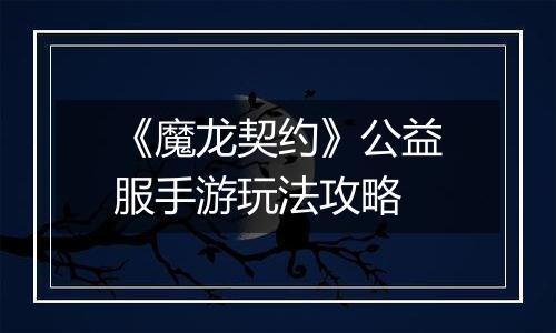 《魔龙契约》公益服手游玩法攻略