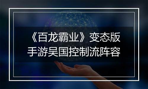 《百龙霸业》变态版手游吴国控制流阵容
