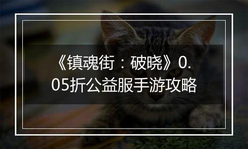 《镇魂街：破晓》0.05折公益服手游攻略