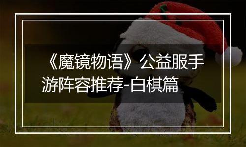 《魔镜物语》公益服手游阵容推荐-白棋篇