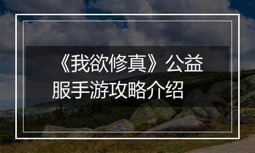 《我欲修真》公益服手游攻略介绍